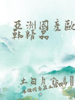 亚洲国产欧美日韩精品