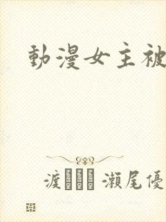 动漫女主被爆操