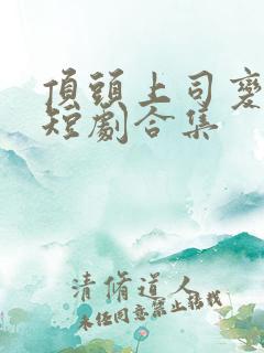 顶头上司变后妈短剧合集