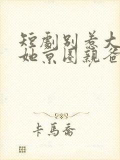 短剧别惹大小姐她京圈亲爸是女儿奴