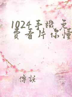 1024手机免费看片你懂得看