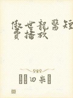 傲世龙医短剧免费播放