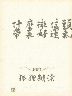 什么微信头像能带来好运气