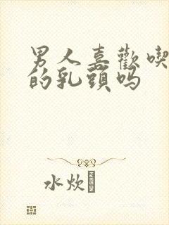 男人喜欢吃女人的乳头吗