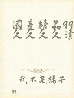 国产精品99久久久久久清纯