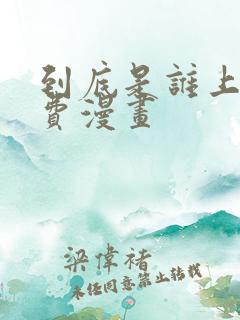 到底是谁上的免费漫画