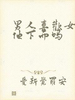 男人喜欢女人亲他下面吗