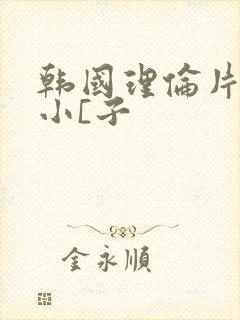 韩国理伦片驯服小[子