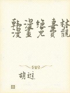 韩漫绝妻林倩雪漫画免费观看