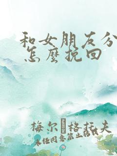 和女朋友分手了 怎么挽回