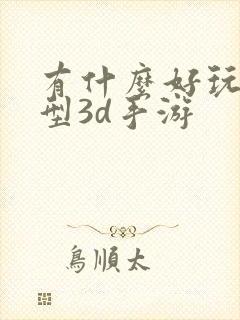 有什么好玩的大型3d手游