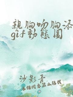 亲胸吻胸添奶头gif动态图