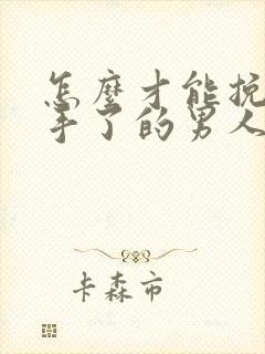 怎么才能挽回分手了的男人