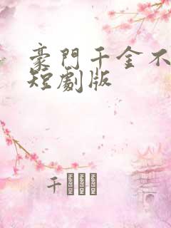 豪门千金不可欺短剧版