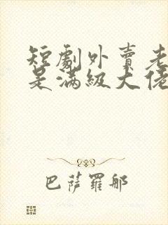 短剧外卖老爹竟是满级大佬免费观看