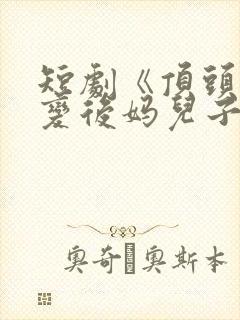 短剧《顶头上司变后妈儿子你别懵》