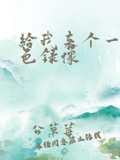 给我来个一级黄色录像