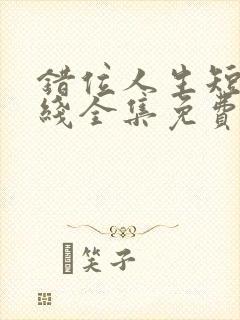 错位人生短剧在线全集免费