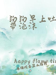 狗狗早上吐黄水带泡沫
