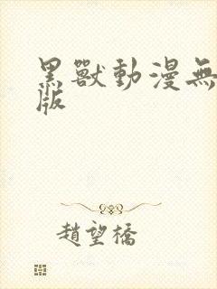 黑兽动漫无删减版
