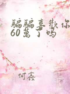 骗骗喜欢你骗到60万了吗