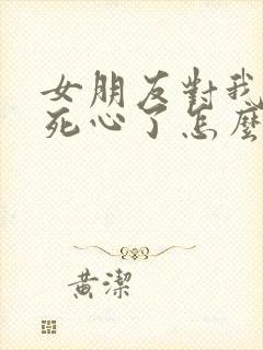 女朋友对我失望死心了怎么挽回