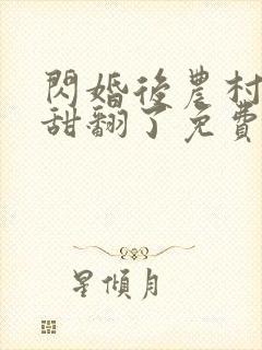 闪婚后农村总裁甜翻了免费