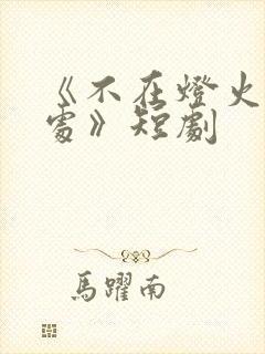 《不在灯火阑珊处》短剧