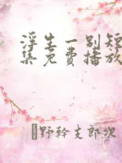 浮生一别短剧全集免费播放