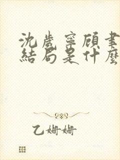 沈岁宁顾聿礼大结局是什么