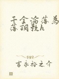 千金沦落为奴堕落调教h