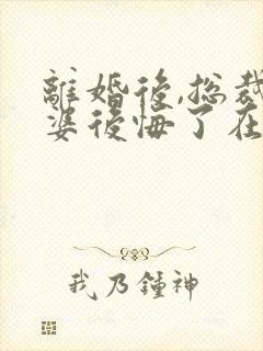 离婚后,总裁老婆后悔了在线全文听