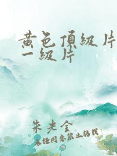 黄色顶级片黄色一级片