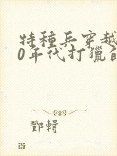 特种兵穿越回60年代打猎的小说
