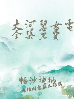 大河儿女电视剧全集免费