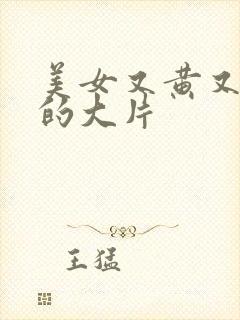 美女又黄又丶色的大片