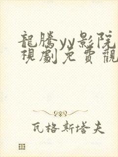 龙腾yy影院电视剧免费观看高清