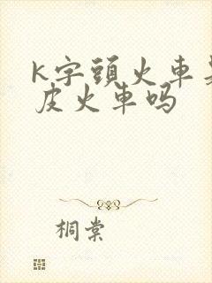 k字头火车是绿皮火车吗