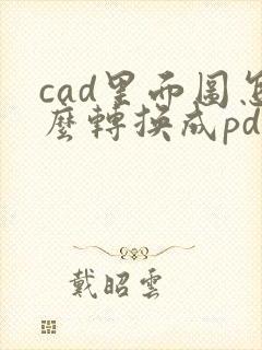 cad里面图怎么转换成pdf打印