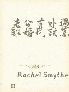 老公有外遇提出离婚我该怎么办