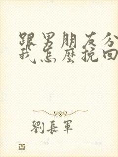 跟男朋友分手后我怎么挽回