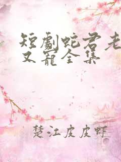 短剧蛇君老公甜又宠全集