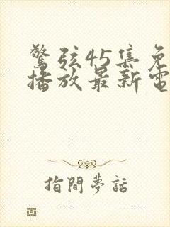 惊弦45集免费播放最新电视剧