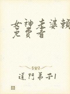 女神老婆赖上我免费看
