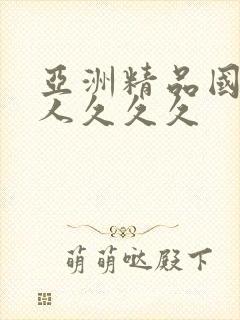 亚洲精品国产女人久久久