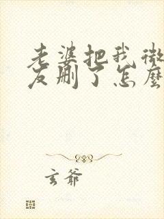 老婆把我微信好友删了怎么恢复