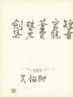 剑破苍穹短剧全集免费观看