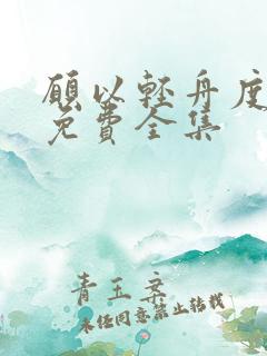 愿以轻舟度余生免费全集