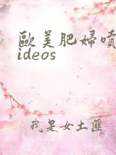 欧美肥妇喷潮videos