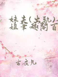 妹夫(出轨)姐姐笔趣阁百无禁忌